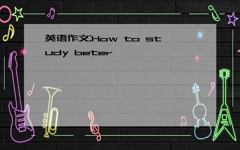 英语作文:How to study beter