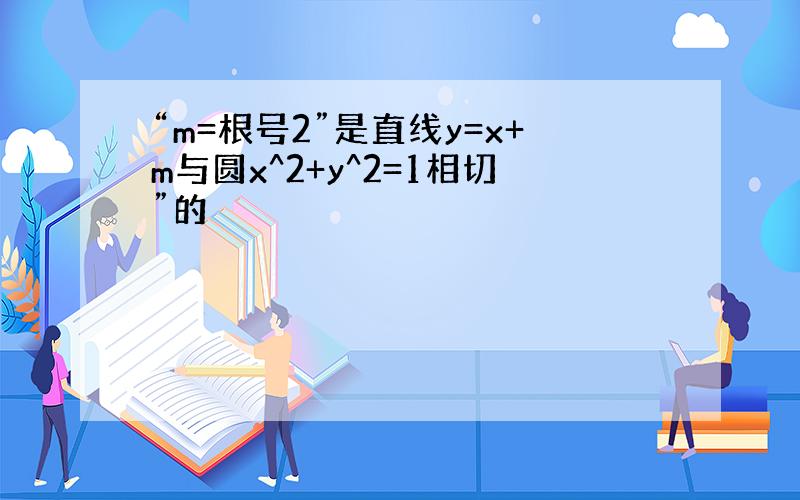 “m=根号2”是直线y=x+m与圆x^2+y^2=1相切”的