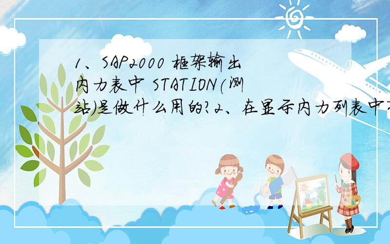 1、SAP2000 框架输出内力表中 STATION(测站)是做什么用的?2、在显示内力列表中有为什么多个测站?