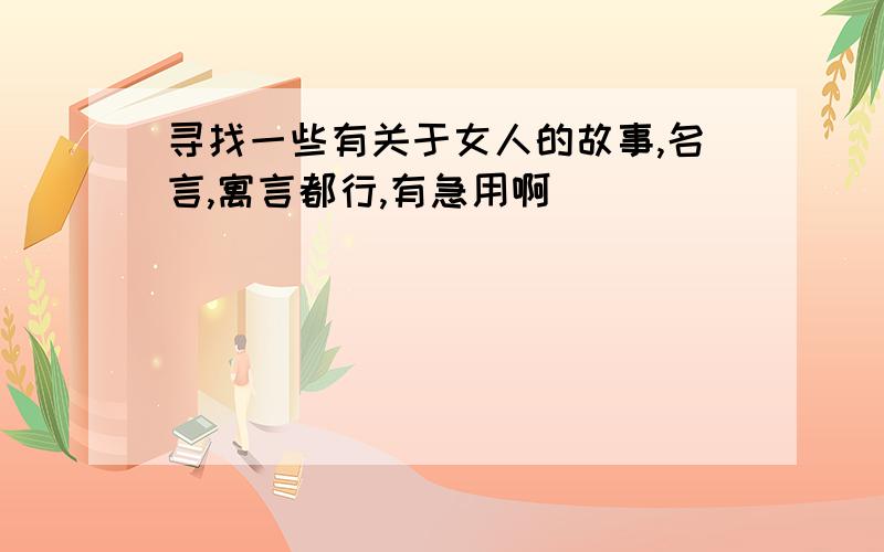 寻找一些有关于女人的故事,名言,寓言都行,有急用啊