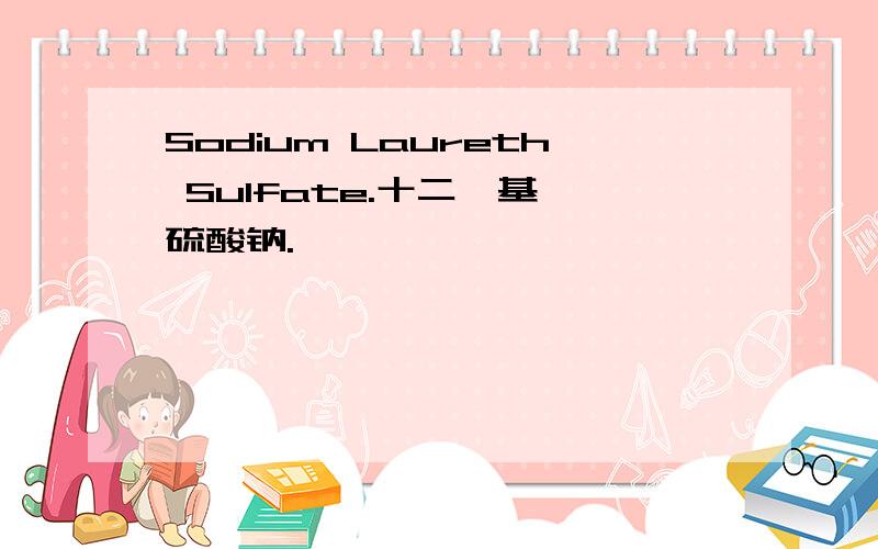 Sodium Laureth Sulfate.十二烷基醚硫酸钠.