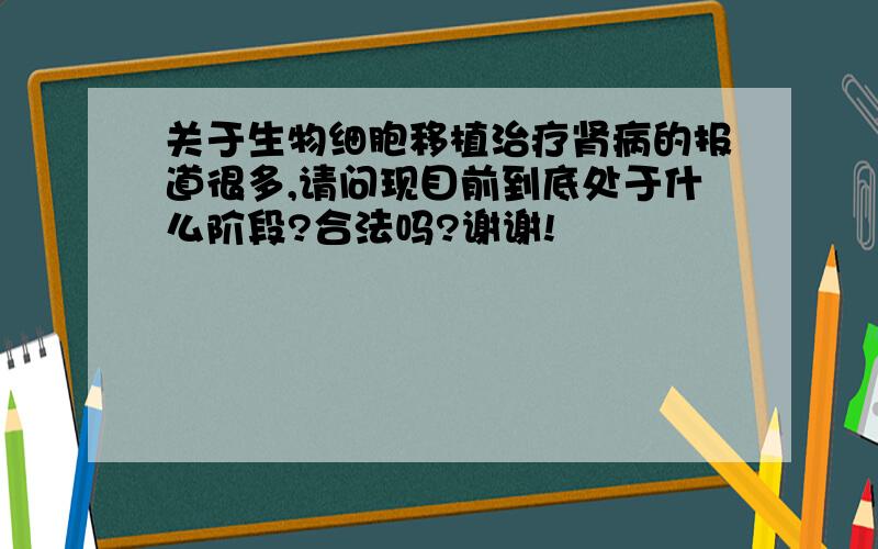 关于生物细胞移植治疗肾病的报道很多,请问现目前到底处于什么阶段?合法吗?谢谢!