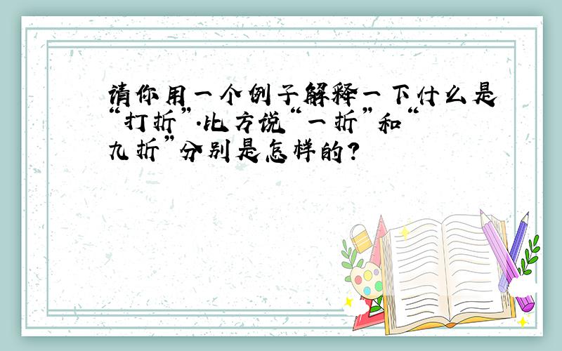 请你用一个例子解释一下什么是“打折”.比方说“一折”和“九折”分别是怎样的?