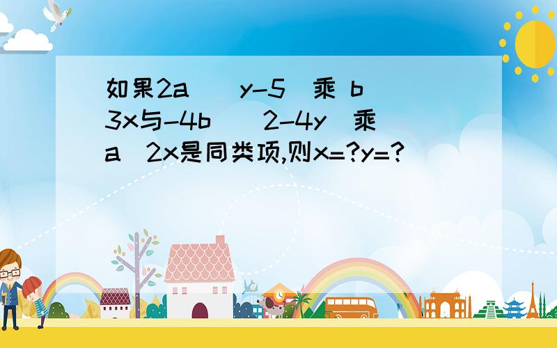 如果2a^(y-5)乘 b^3x与-4b^(2-4y)乘a^2x是同类项,则x=?y=?