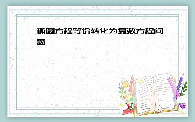 椭圆方程等价转化为复数方程问题