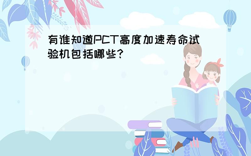 有谁知道PCT高度加速寿命试验机包括哪些?