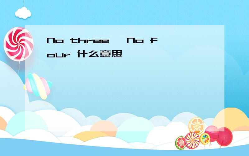 No three, No four 什么意思