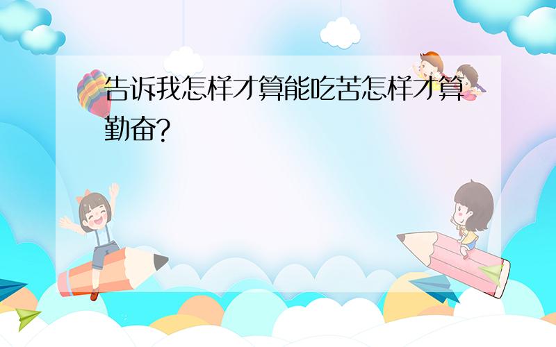 告诉我怎样才算能吃苦怎样才算勤奋?