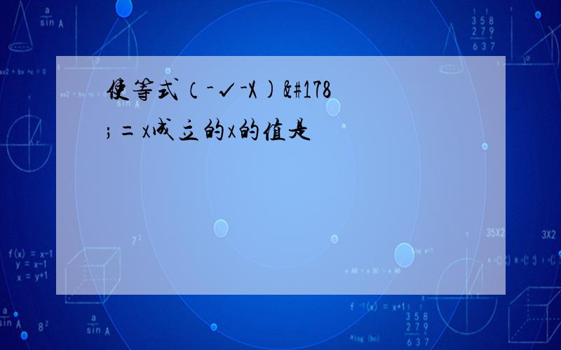 使等式（-√-X)²=x成立的x的值是