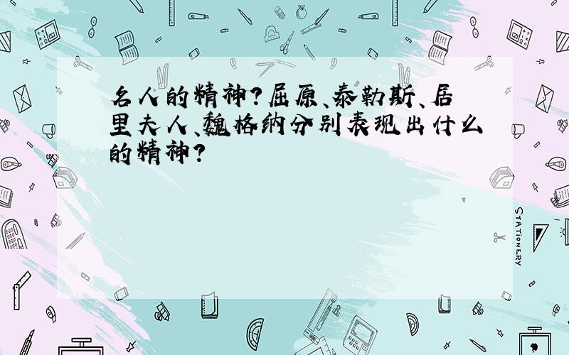 名人的精神?屈原、泰勒斯、居里夫人、魏格纳分别表现出什么的精神?