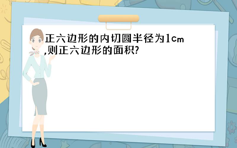 正六边形的内切圆半径为1cm,则正六边形的面积?