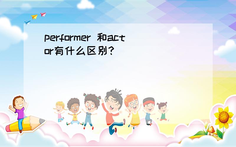 performer 和actor有什么区别?