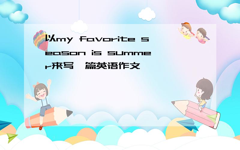 以my favorite season is summer来写一篇英语作文