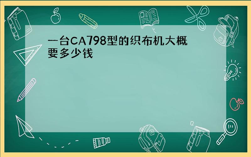 一台CA798型的织布机大概要多少钱