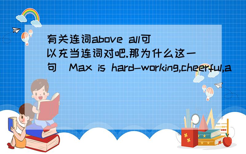 有关连词above all可以充当连词对吧.那为什么这一句（Max is hard-working,cheerful,a