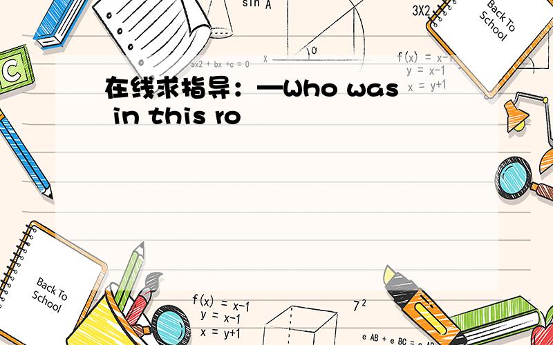 在线求指导：—Who was in this ro