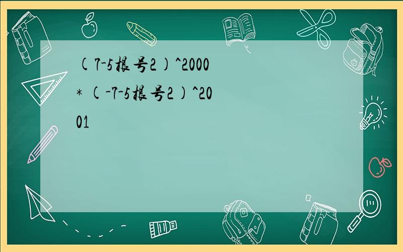 (7-5根号2)^2000 * (-7-5根号2)^2001