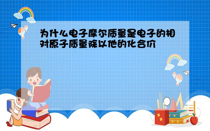 为什么电子摩尔质量是电子的相对原子质量除以他的化合价