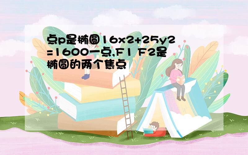 点p是椭圆16x2+25y2=1600一点,F1 F2是椭圆的两个焦点