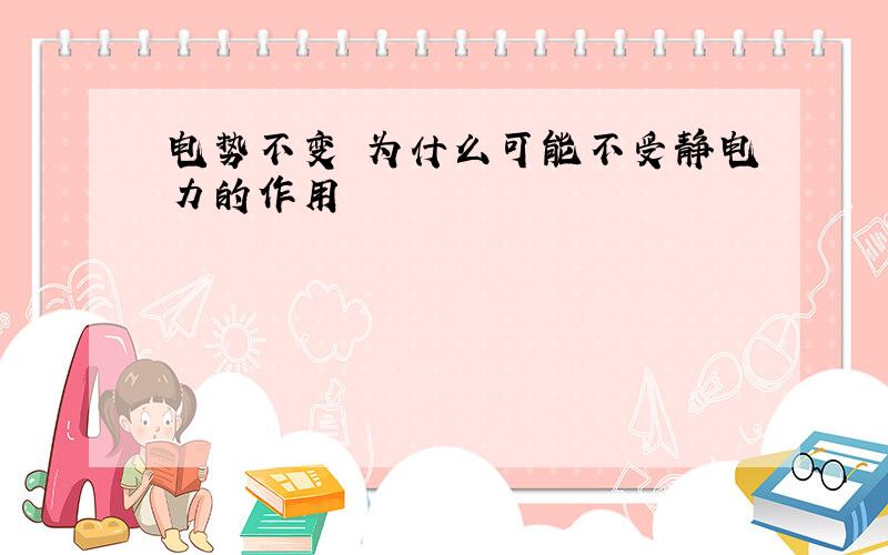 电势不变 为什么可能不受静电力的作用