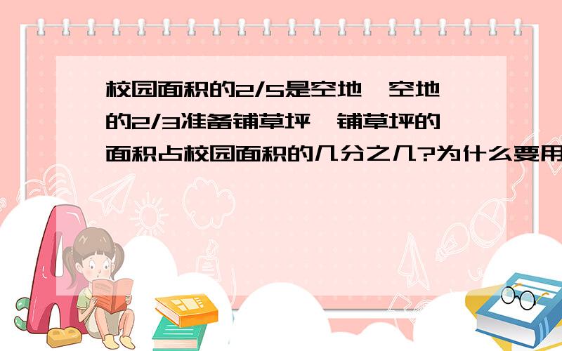 校园面积的2/5是空地,空地的2/3准备铺草坪,铺草坪的面积占校园面积的几分之几?为什么要用2/5*2/3呢?