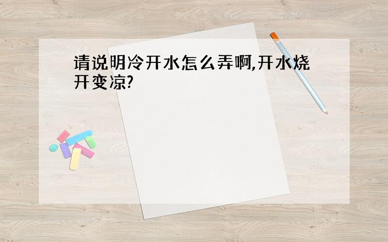 请说明冷开水怎么弄啊,开水烧开变凉?