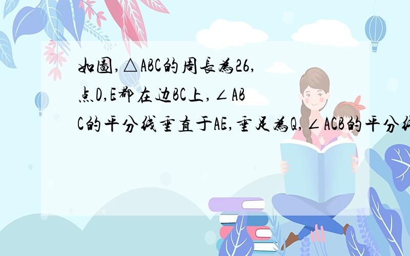 如图,△ABC的周长为26,点D,E都在边BC上,∠ABC的平分线垂直于AE,垂足为Q,∠ACB的平分线垂直于AD