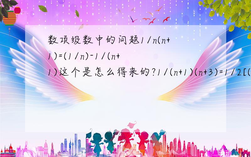 数项级数中的问题1/n(n+1)=(1/n)-1/(n+1)这个是怎么得来的?1/(n+1)(n+3)=1/2[(1/n