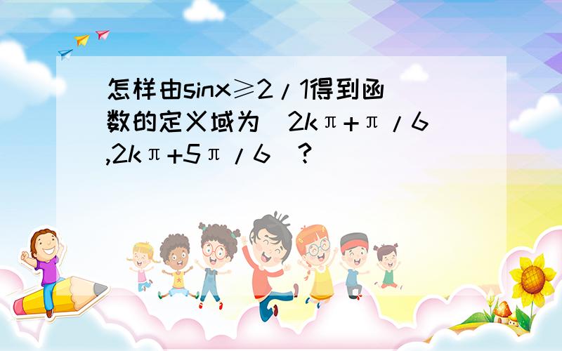 怎样由sinx≥2/1得到函数的定义域为[2kπ+π/6,2kπ+5π/6]?