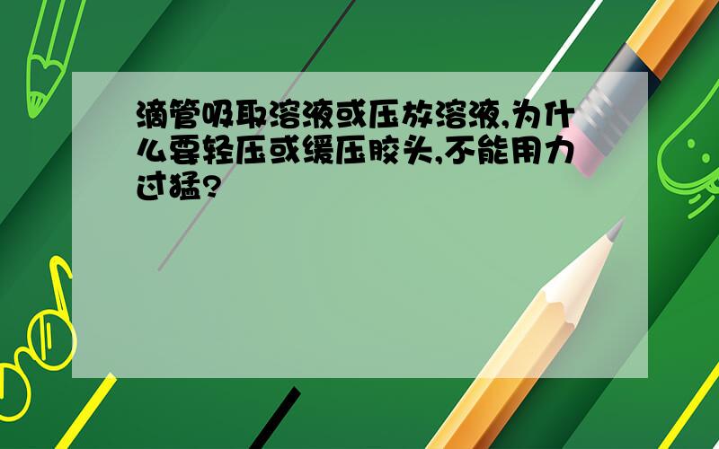 滴管吸取溶液或压放溶液,为什么要轻压或缓压胶头,不能用力过猛?