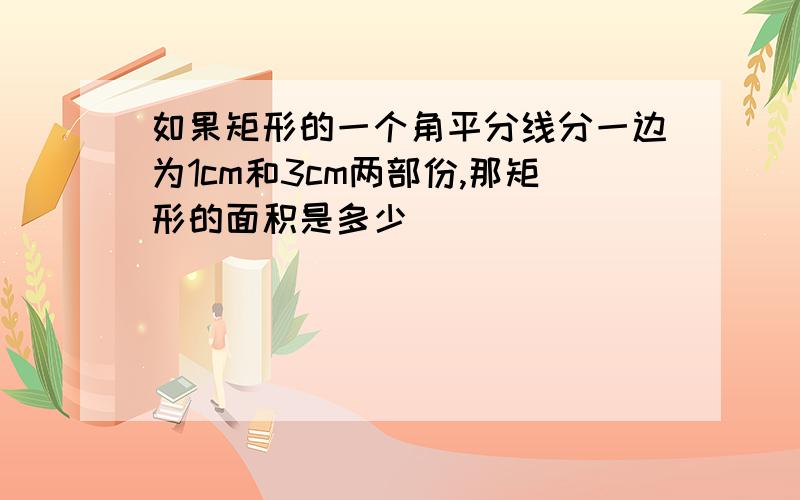 如果矩形的一个角平分线分一边为1cm和3cm两部份,那矩形的面积是多少