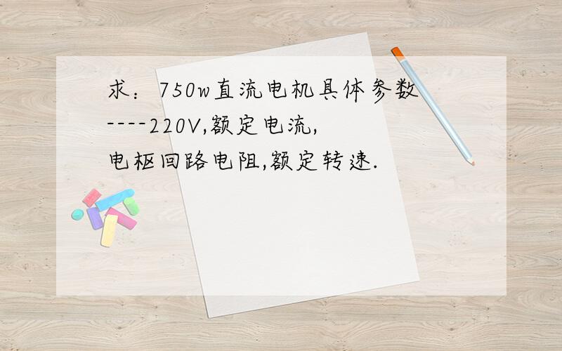 求：750w直流电机具体参数----220V,额定电流,电枢回路电阻,额定转速.