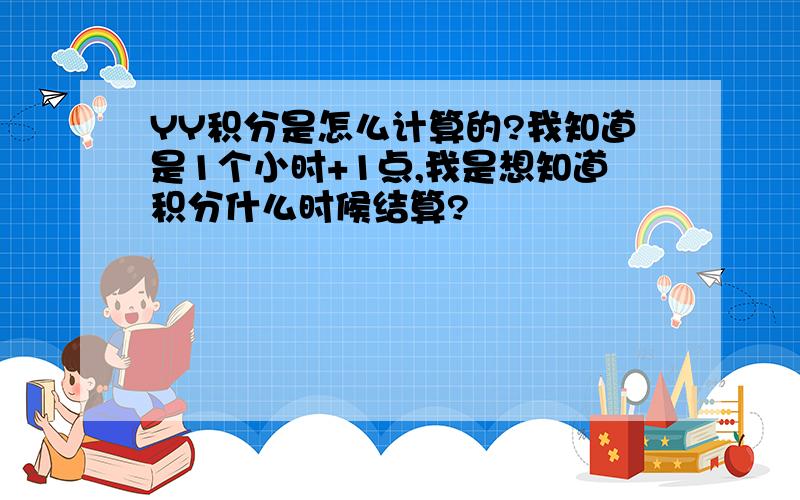 YY积分是怎么计算的?我知道是1个小时+1点,我是想知道积分什么时候结算?