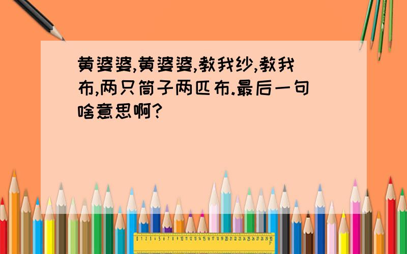 黄婆婆,黄婆婆,教我纱,教我布,两只筒子两匹布.最后一句啥意思啊?