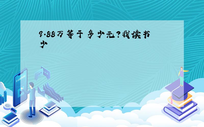 9.88万等于多少元?我读书少