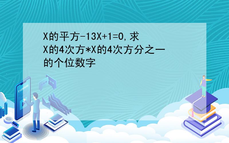 X的平方-13X+1=0,求X的4次方*X的4次方分之一的个位数字