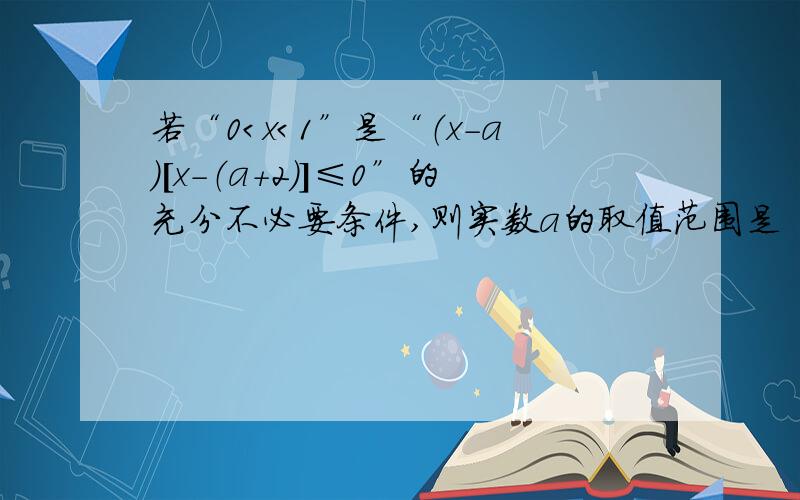 若“0＜x＜1”是“（x-a）[x-（a+2）]≤0”的充分不必要条件,则实数a的取值范围是