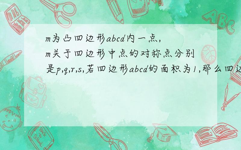 m为凸四边形abcd内一点,m关于四边形中点的对称点分别是p,q,r,s,若四边形abcd的面积为1,那么四边形pq