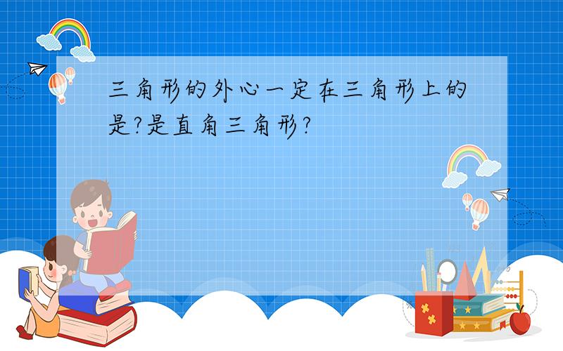 三角形的外心一定在三角形上的是?是直角三角形?