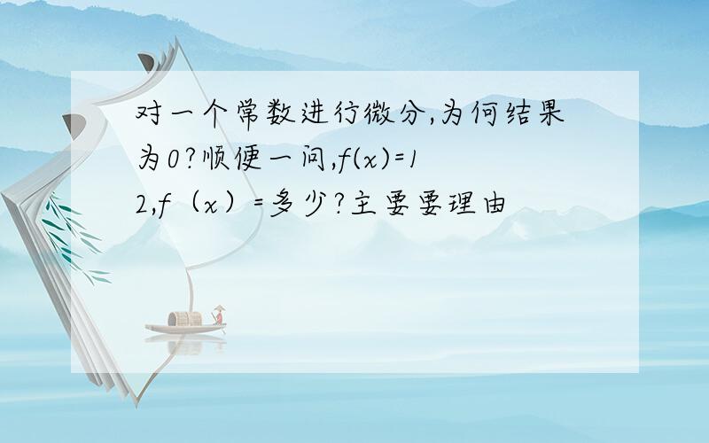 对一个常数进行微分,为何结果为0?顺便一问,f(x)=12,f（x）=多少?主要要理由