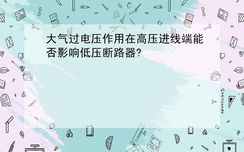 大气过电压作用在高压进线端能否影响低压断路器?