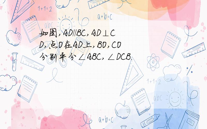 如图,AD//BC,AD⊥CD,点O在AD上,BO,CO分别平分∠ABC,∠DCB.