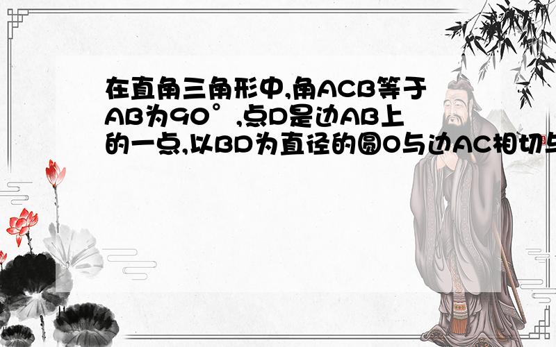 在直角三角形中,角ACB等于AB为90°,点D是边AB上的一点,以BD为直径的圆O与边AC相切与点E