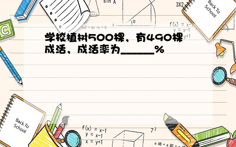 学校植树500棵，有490棵成活，成活率为______%