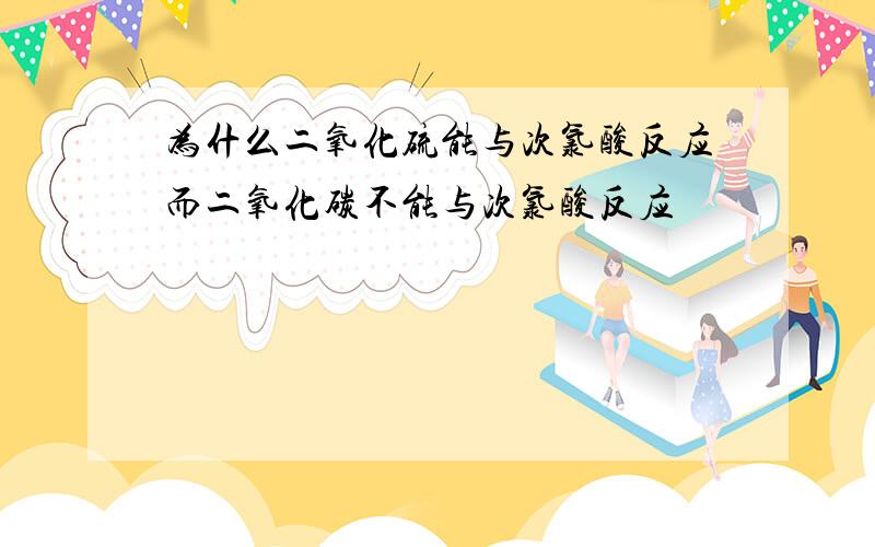 为什么二氧化硫能与次氯酸反应而二氧化碳不能与次氯酸反应