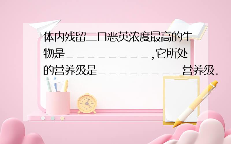 体内残留二口恶英浓度最高的生物是________,它所处的营养级是________营养级.