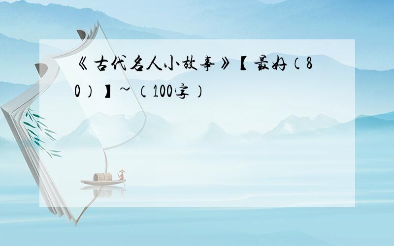 《古代名人小故事》【最好（80）】~（100字）