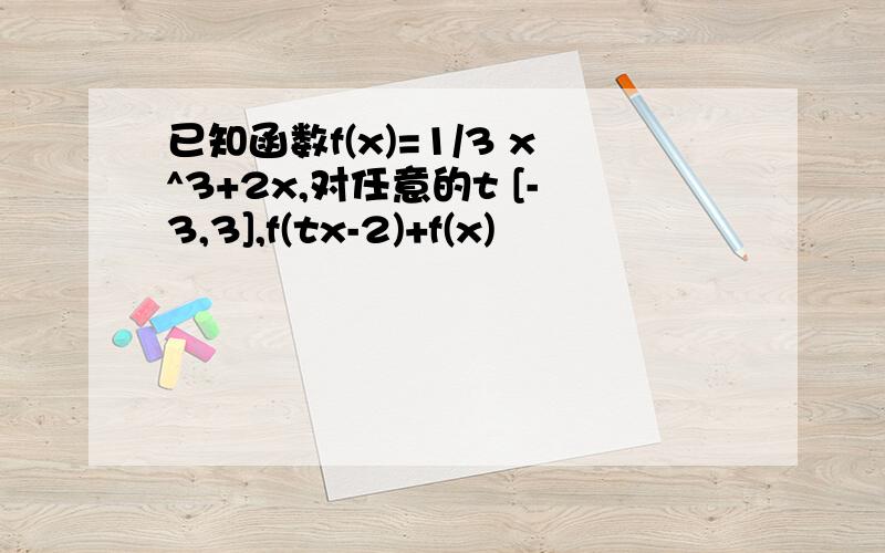 已知函数f(x)=1/3 x^3+2x,对任意的t [-3,3],f(tx-2)+f(x)