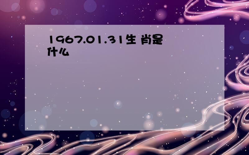 1967.01.31生 肖是什么