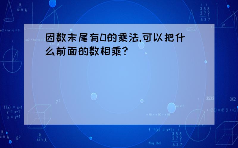 因数末尾有0的乘法,可以把什么前面的数相乘?